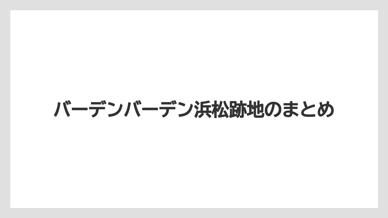 バーデンバーデン浜松跡地のまとめ