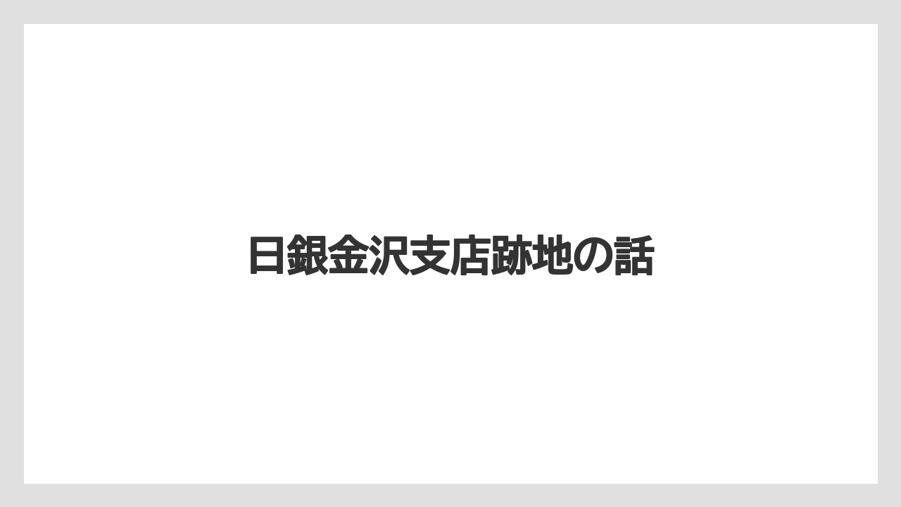 日銀金沢支店跡地の話