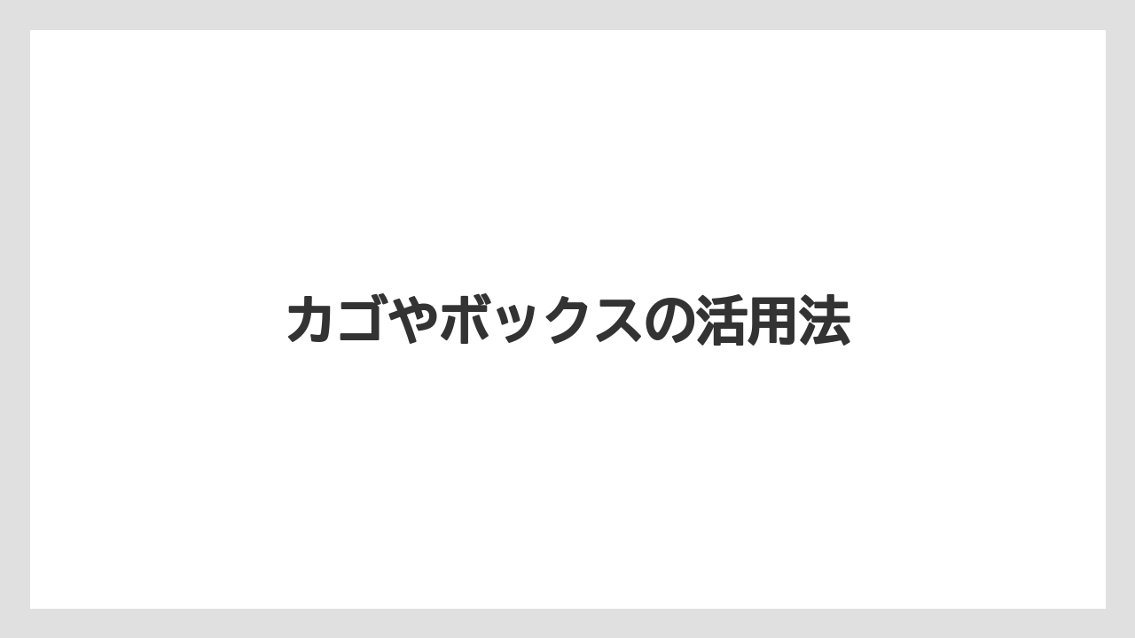 カゴやボックスの活用法