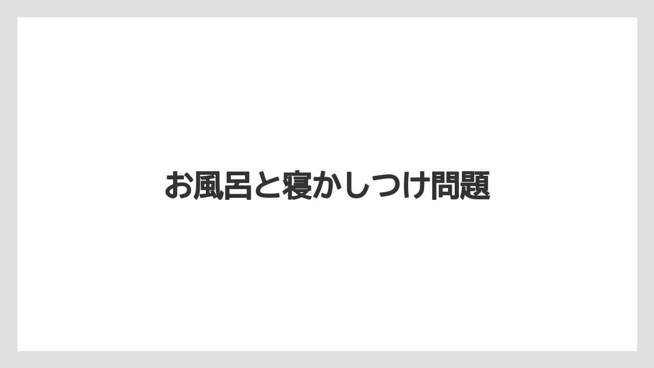 お風呂と寝かしつけ問題