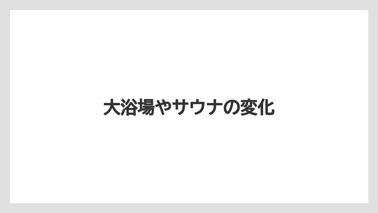 大浴場やサウナの変化