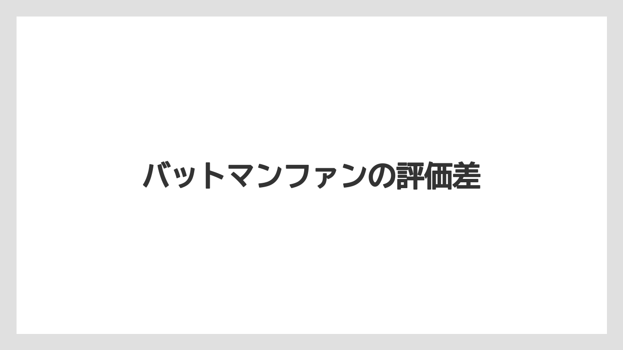 バットマンファンの評価差