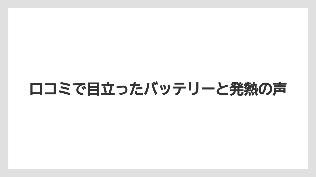 口コミで目立ったバッテリーと発熱の声