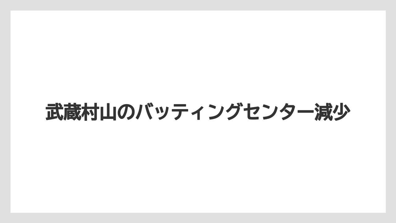 武蔵村山のバッティングセンター減少