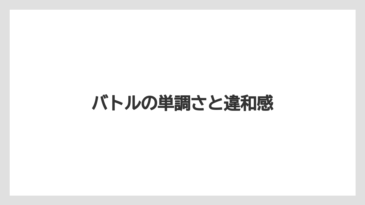 バトルの単調さと違和感