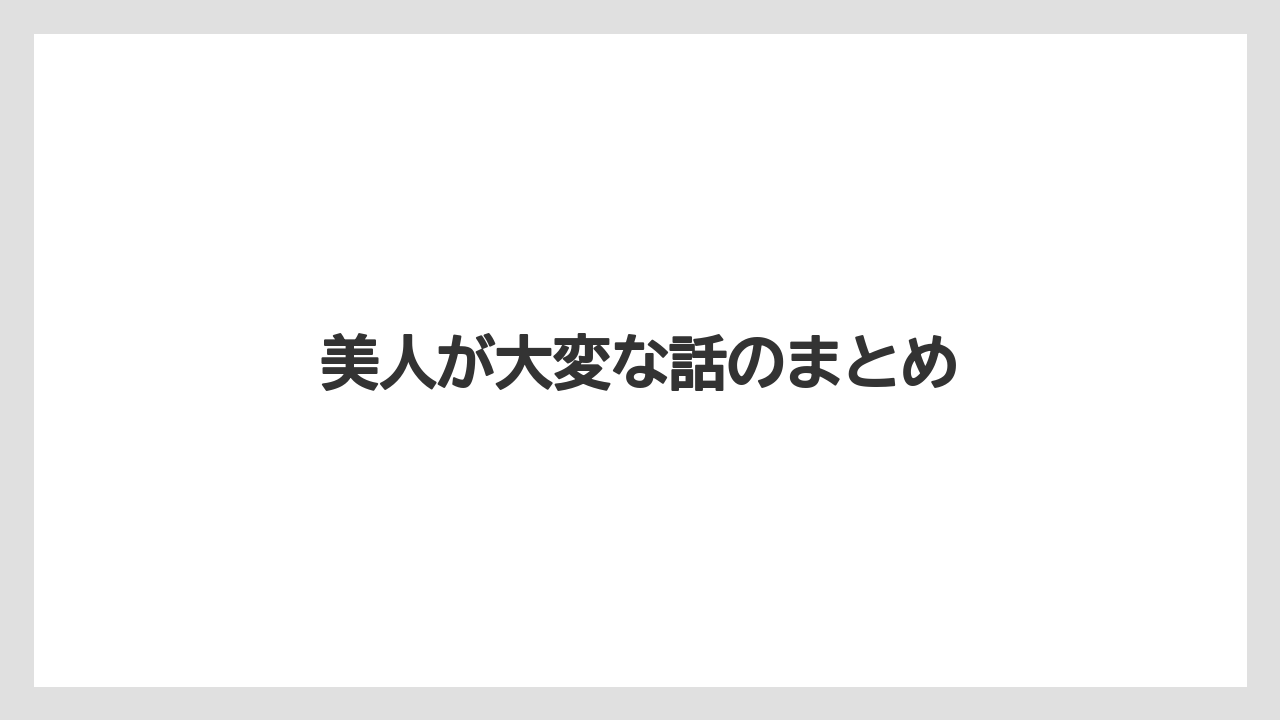 美人が大変な話のまとめ