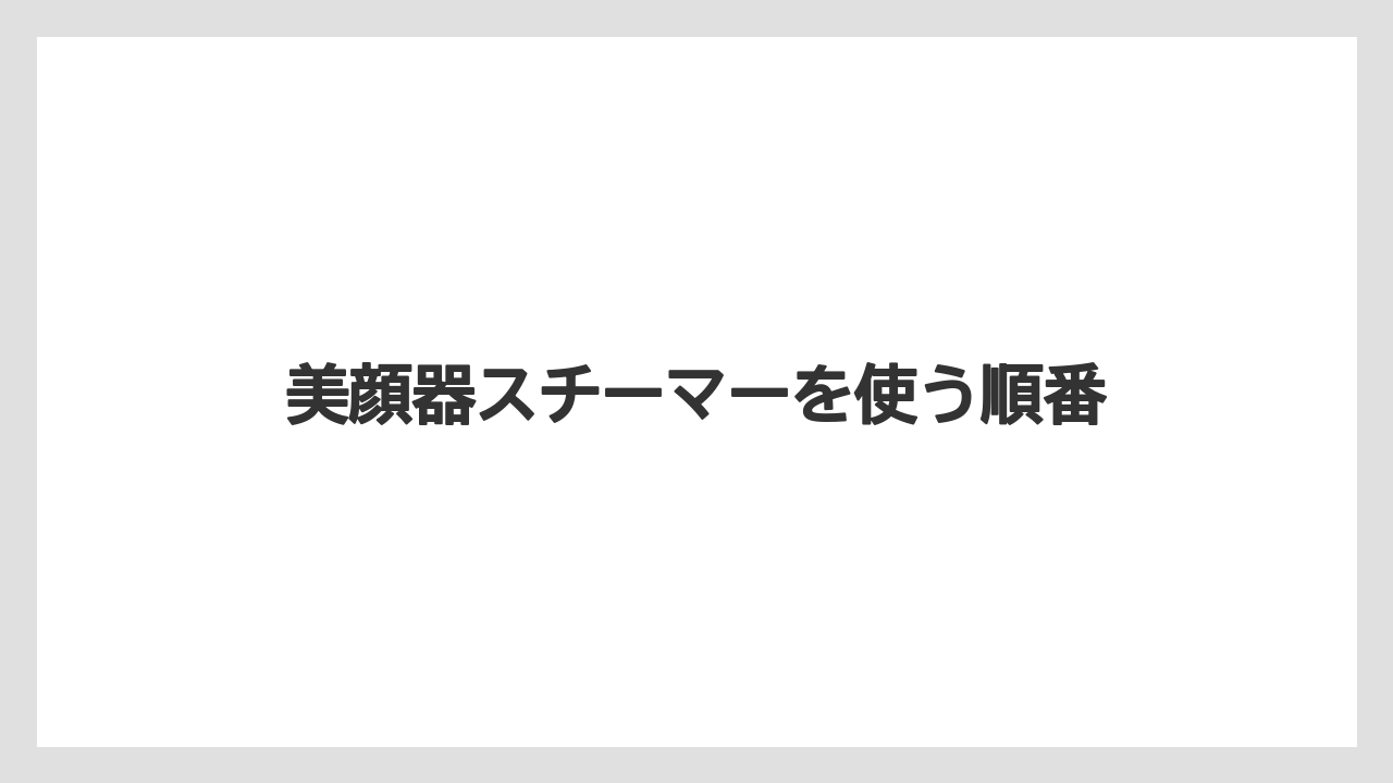 美顔器スチーマーを使う順番