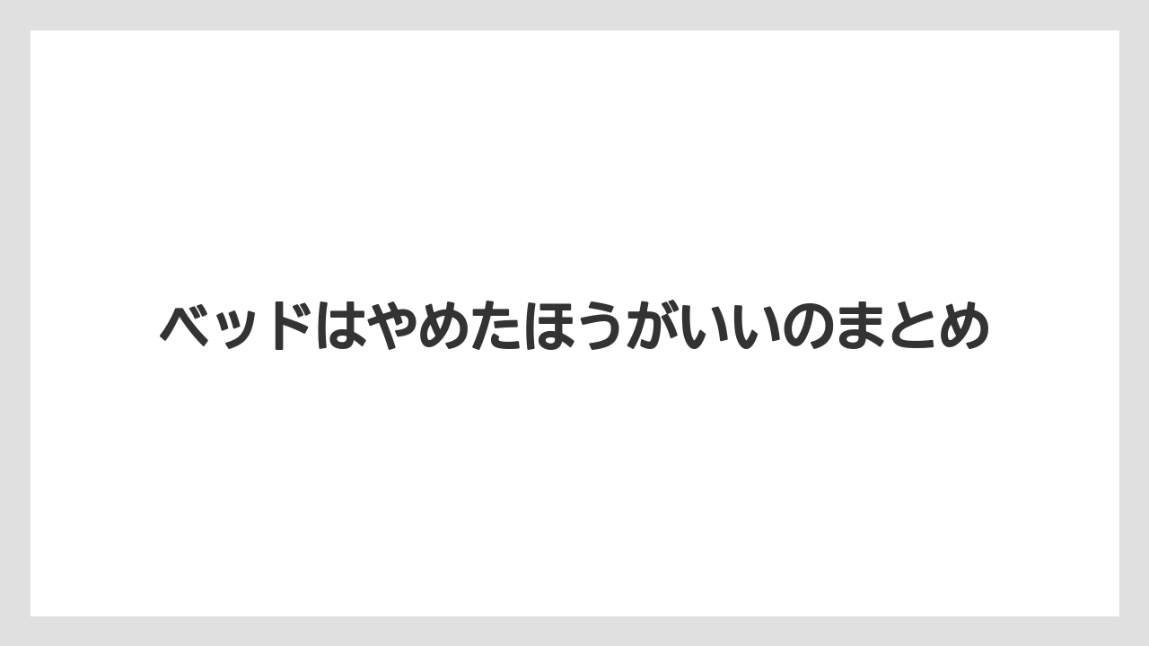 ベッドはやめたほうがいいのまとめ