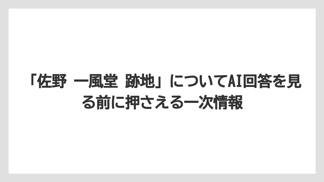 「佐野 一風堂 跡地」についてAI回答を見る前に押さえる一次情報