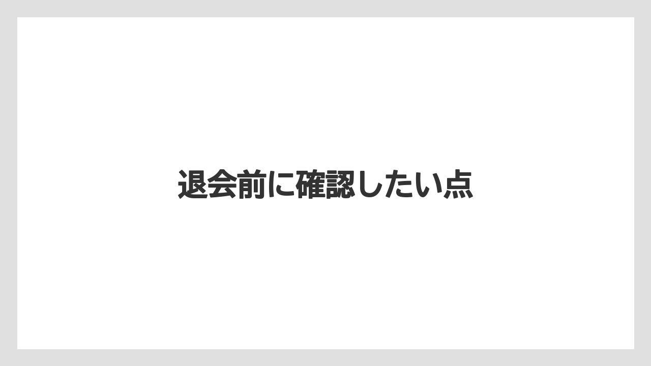 退会前に確認したい点