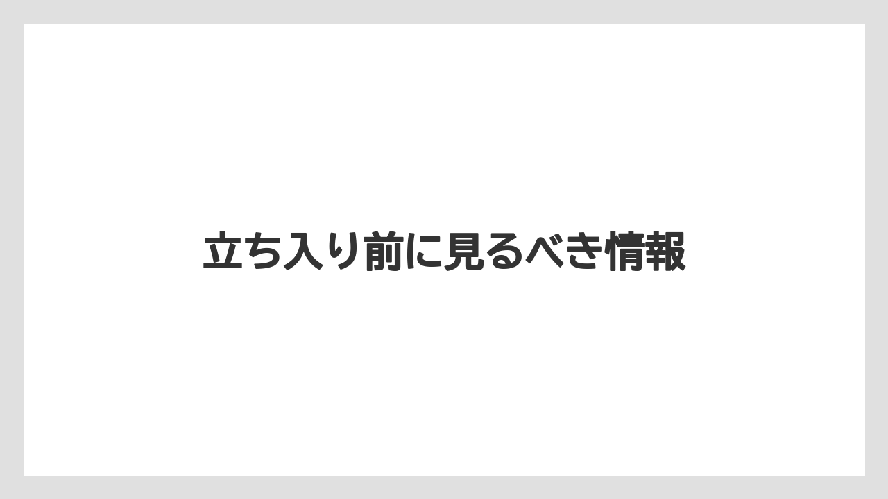 立ち入り前に見るべき情報