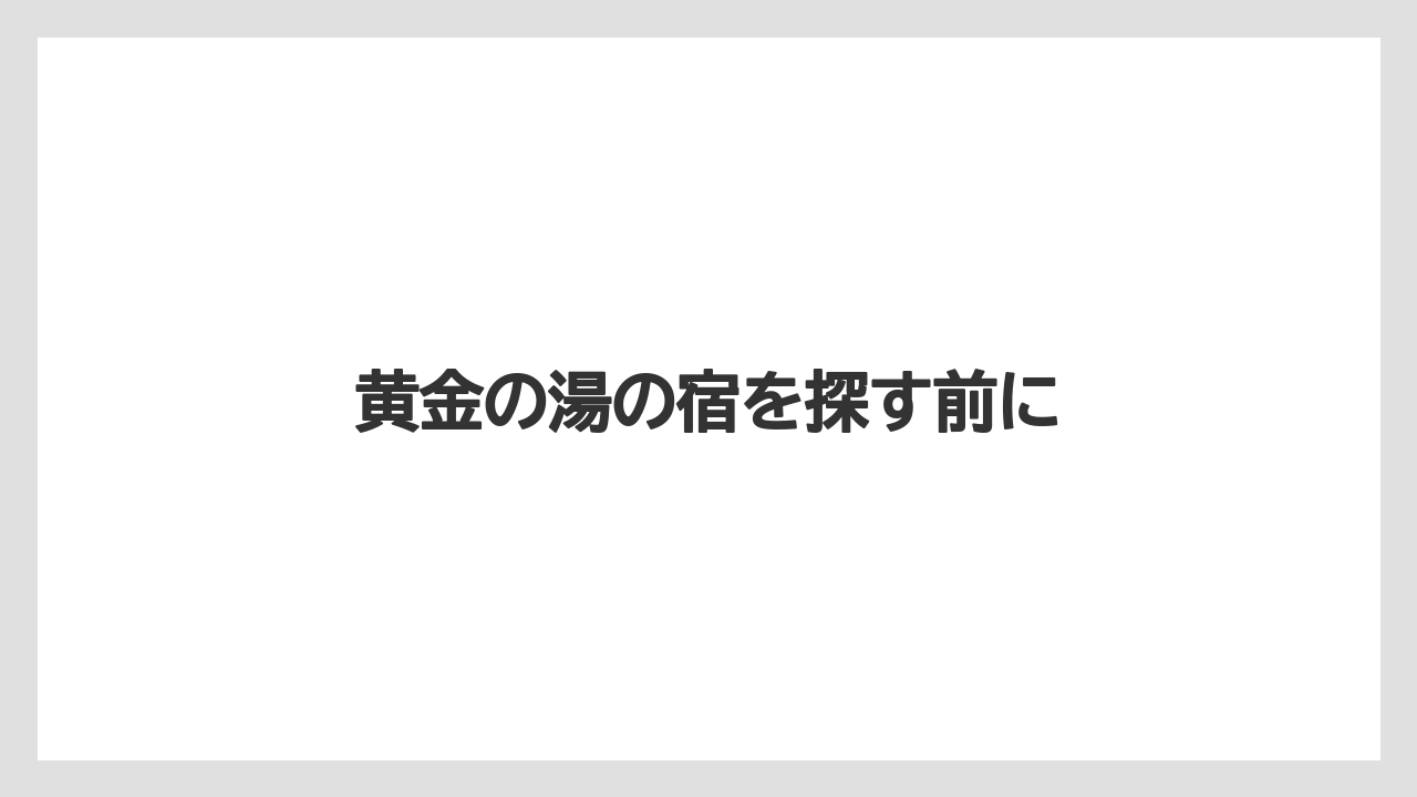 黄金の湯の宿を探す前に