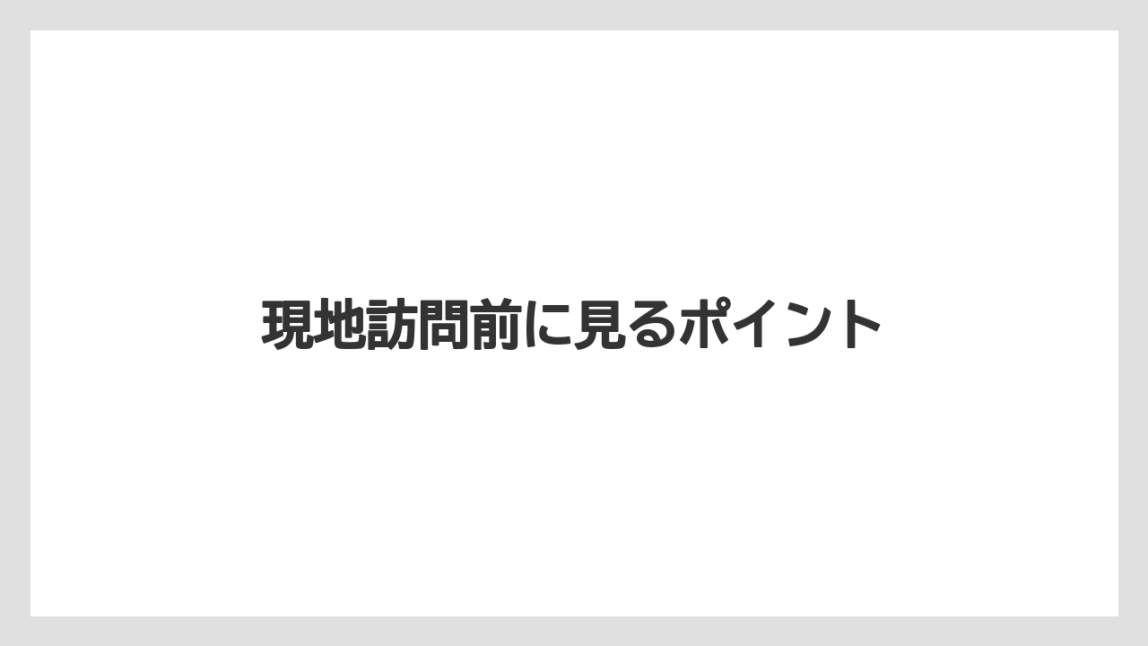 現地訪問前に見るポイント