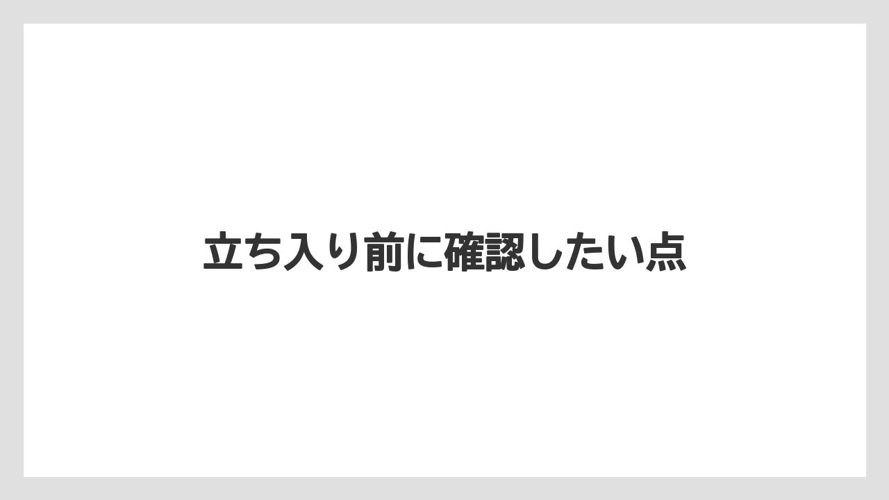 立ち入り前に確認したい点