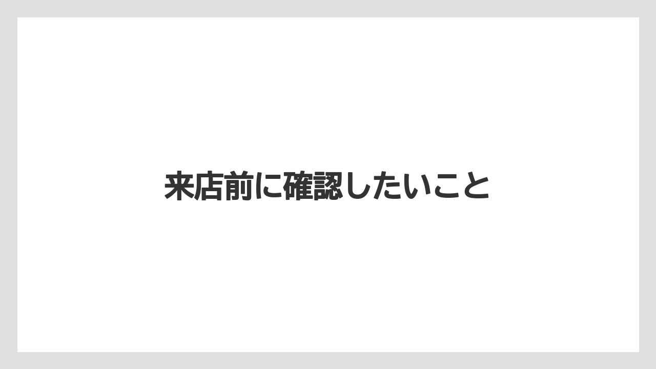 来店前に確認したいこと