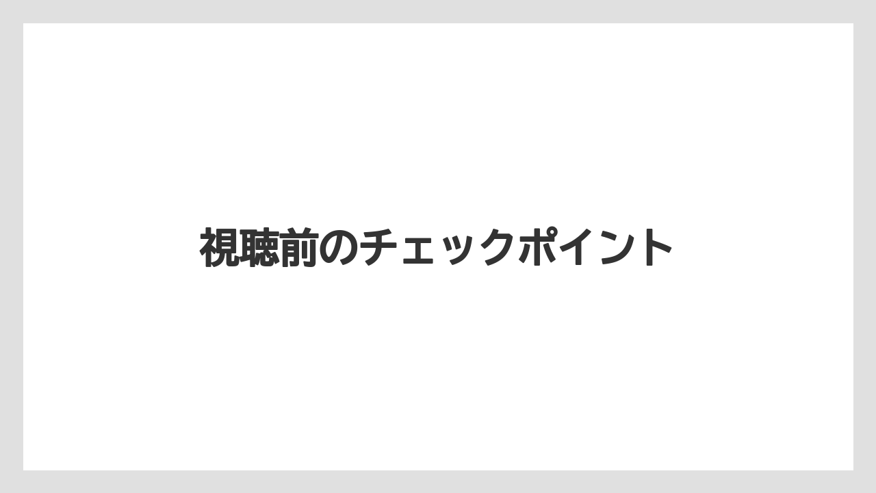 視聴前のチェックポイント