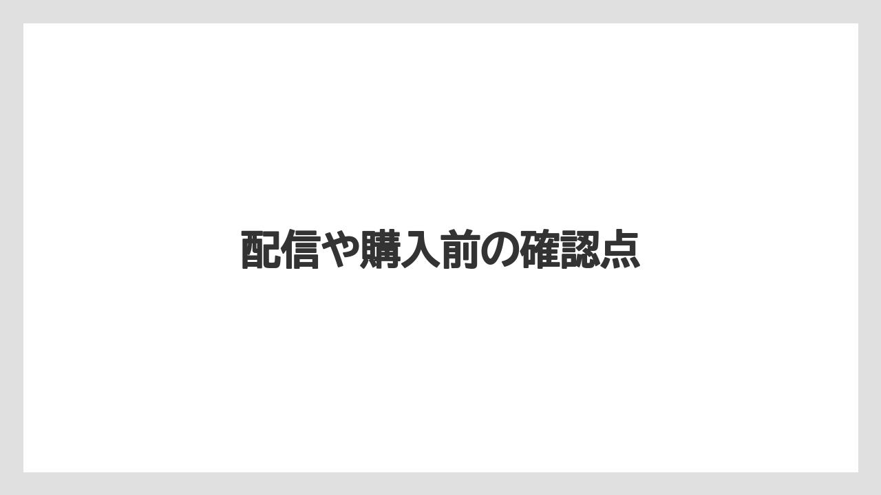 配信や購入前の確認点