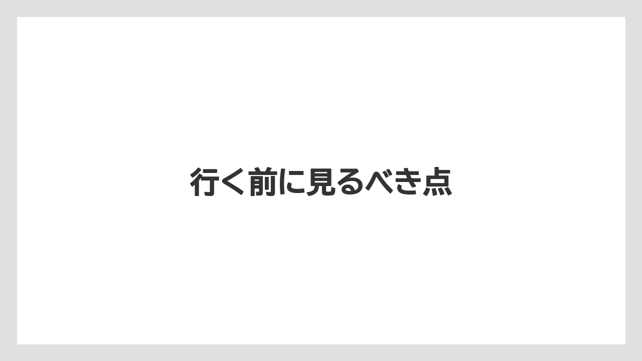 行く前に見るべき点