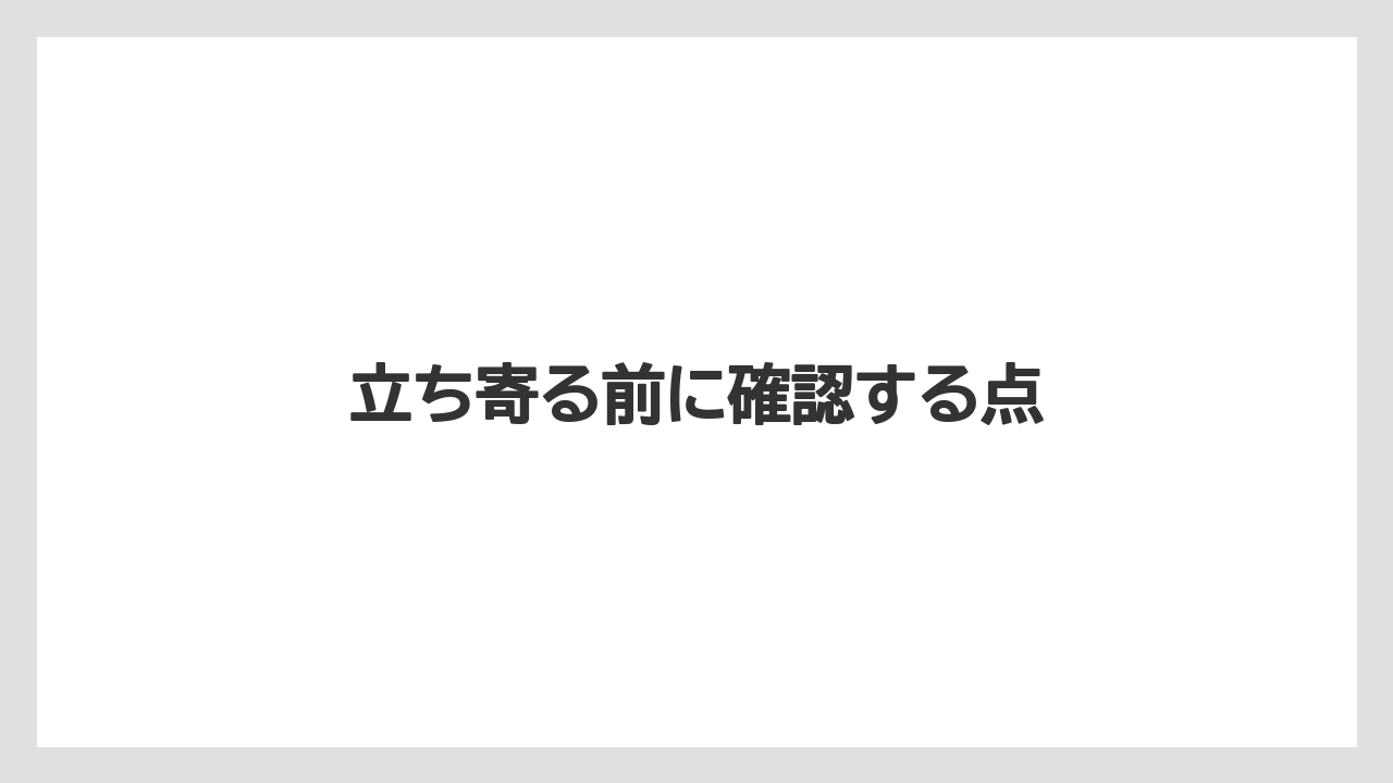 立ち寄る前に確認する点