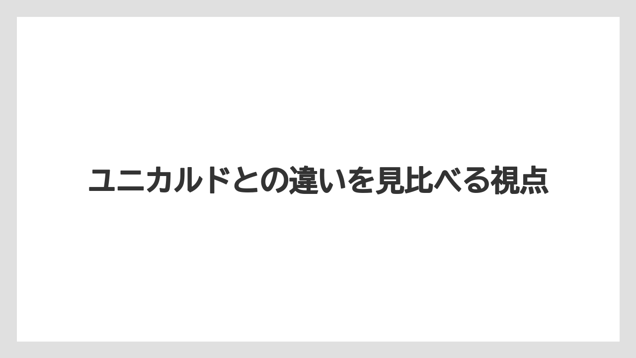 ユニカルドとの違いを見比べる視点