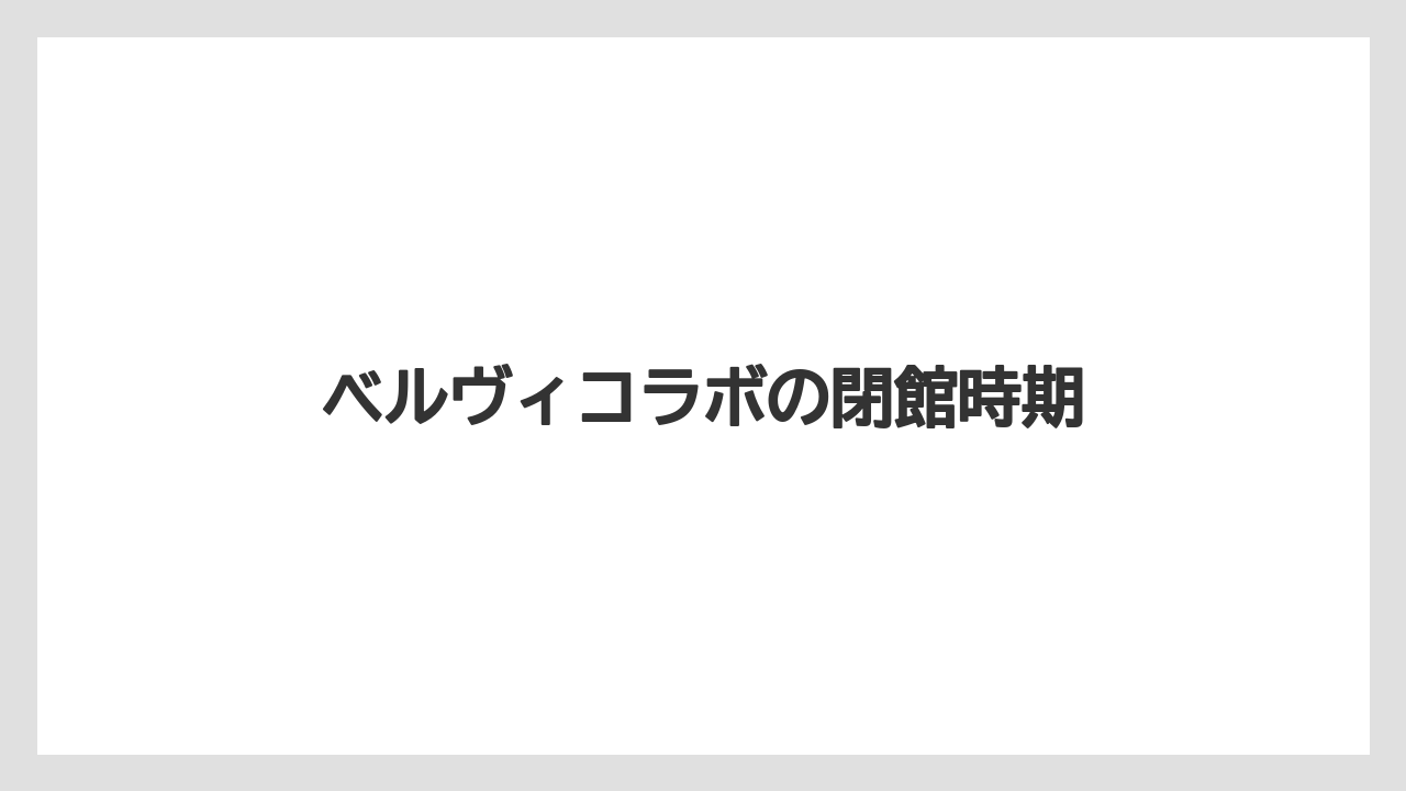 ベルヴィコラボの閉館時期