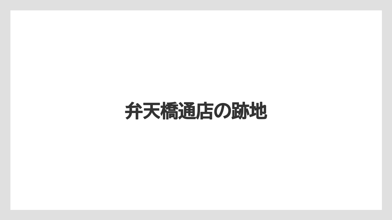 弁天橋通店の跡地