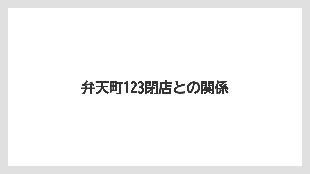 弁天町123閉店との関係