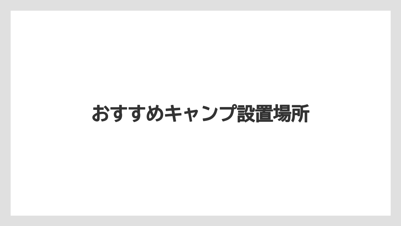 おすすめキャンプ設置場所