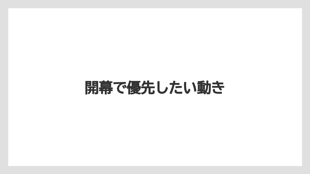 開幕で優先したい動き