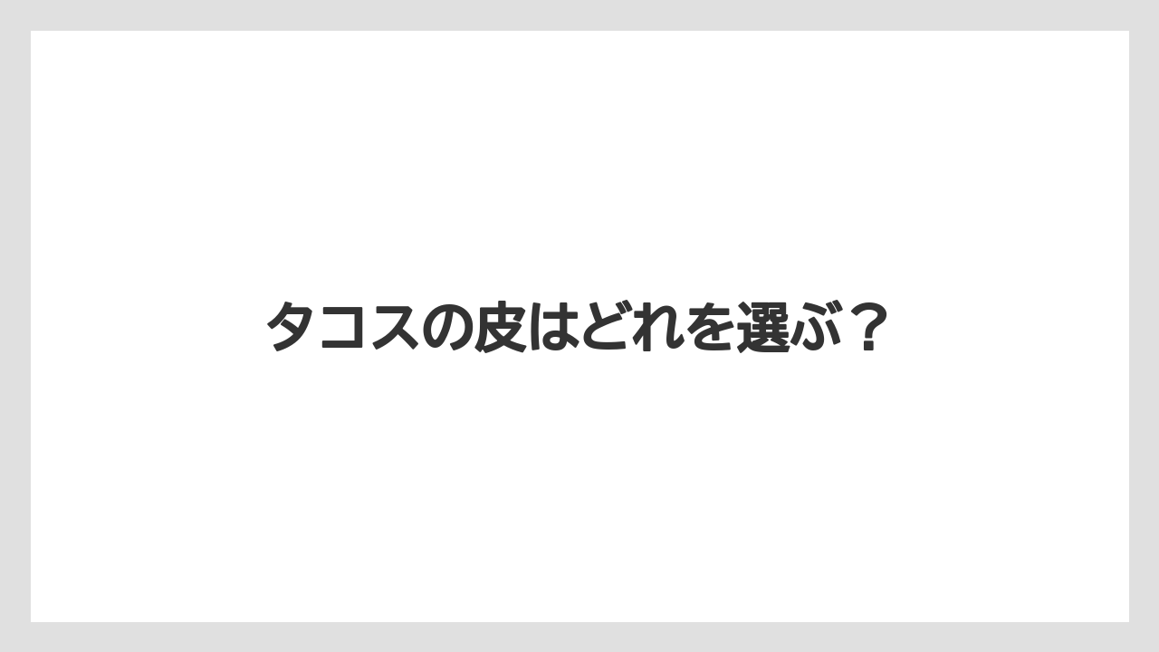タコスの皮はどれを選ぶ?
