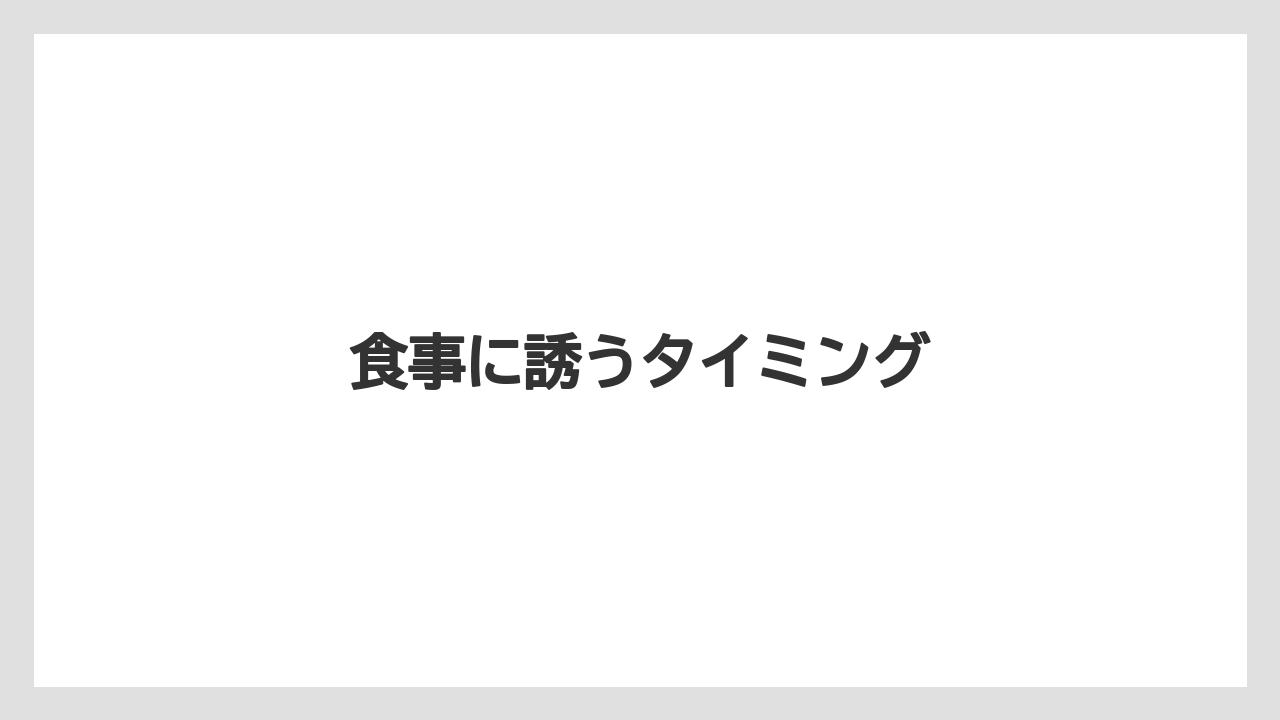 食事に誘うタイミング