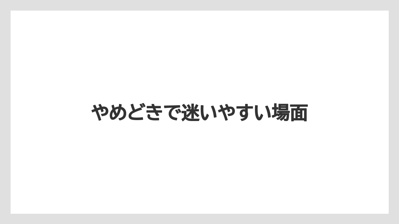 やめどきで迷いやすい場面