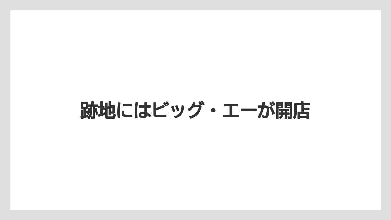 跡地にはビッグ・エーが開店