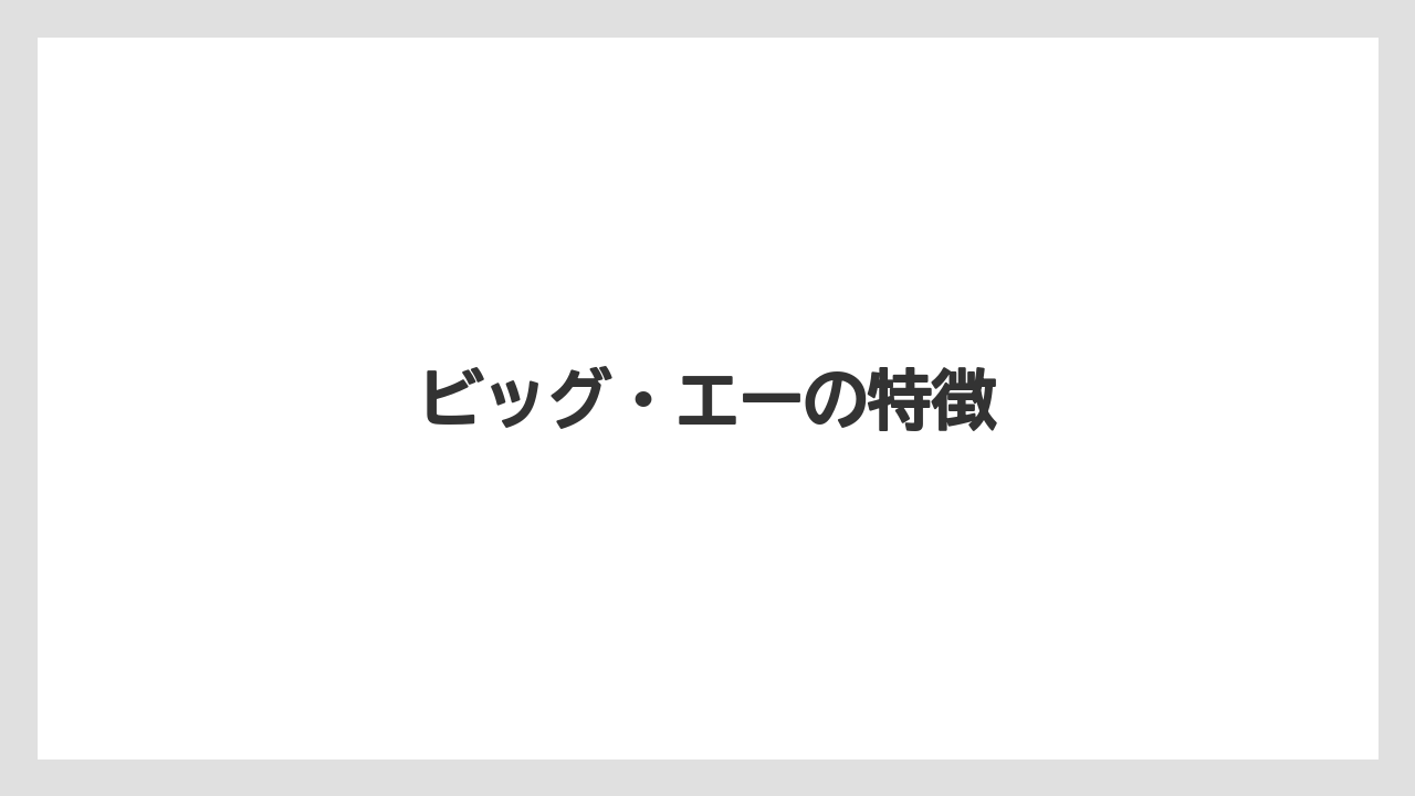 ビッグ・エーの特徴