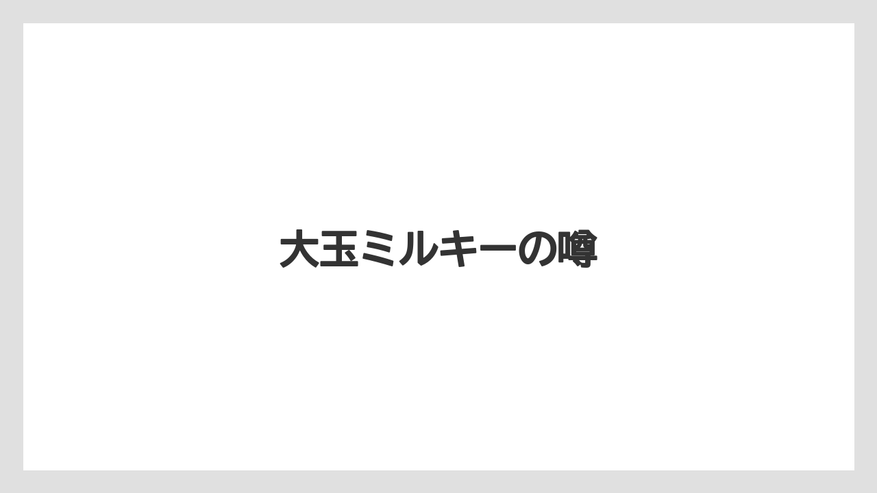 大玉ミルキーの噂