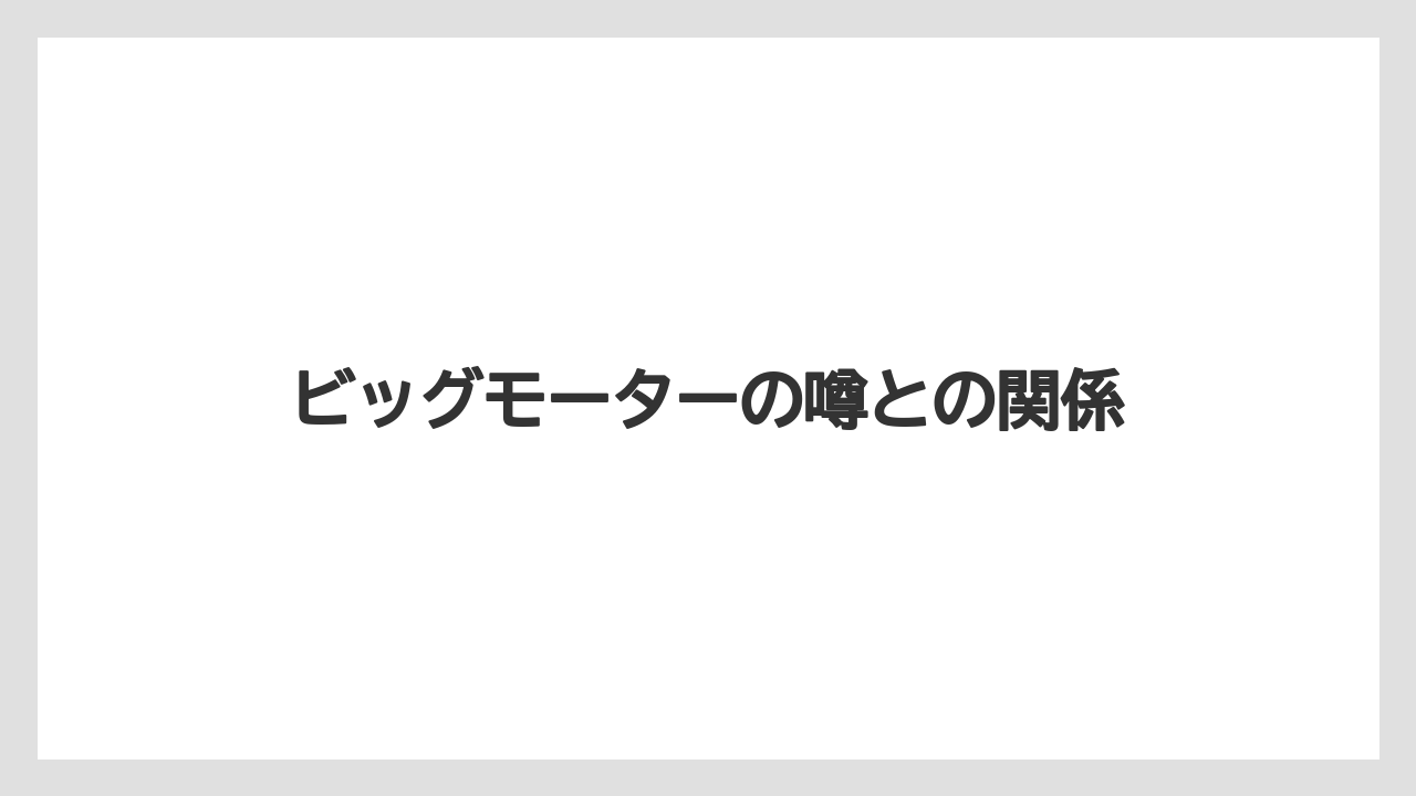 ビッグモーターの噂との関係