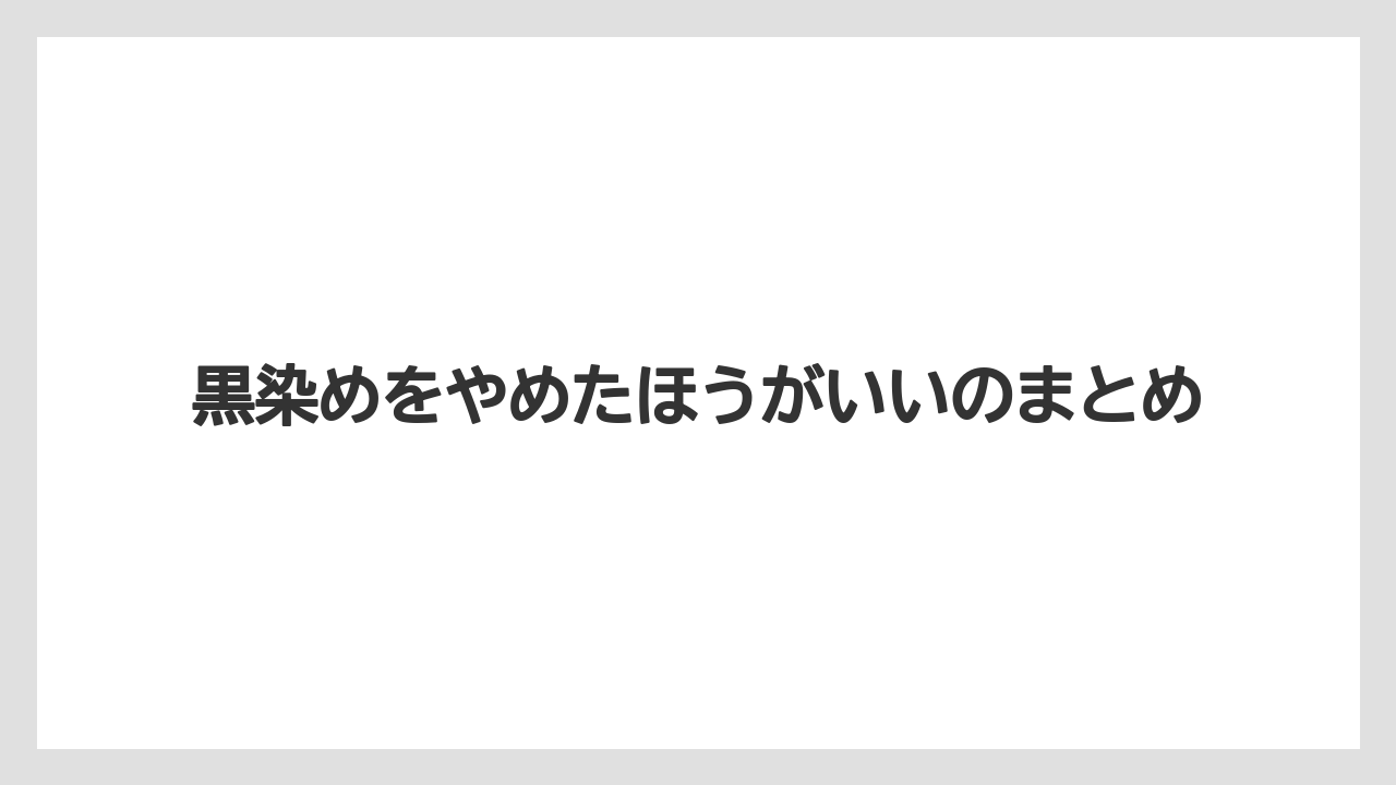 黒染めをやめたほうがいいのまとめ