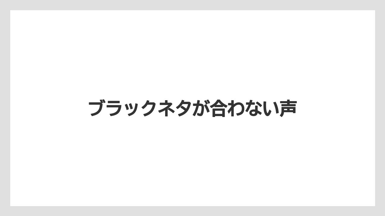 ブラックネタが合わない声