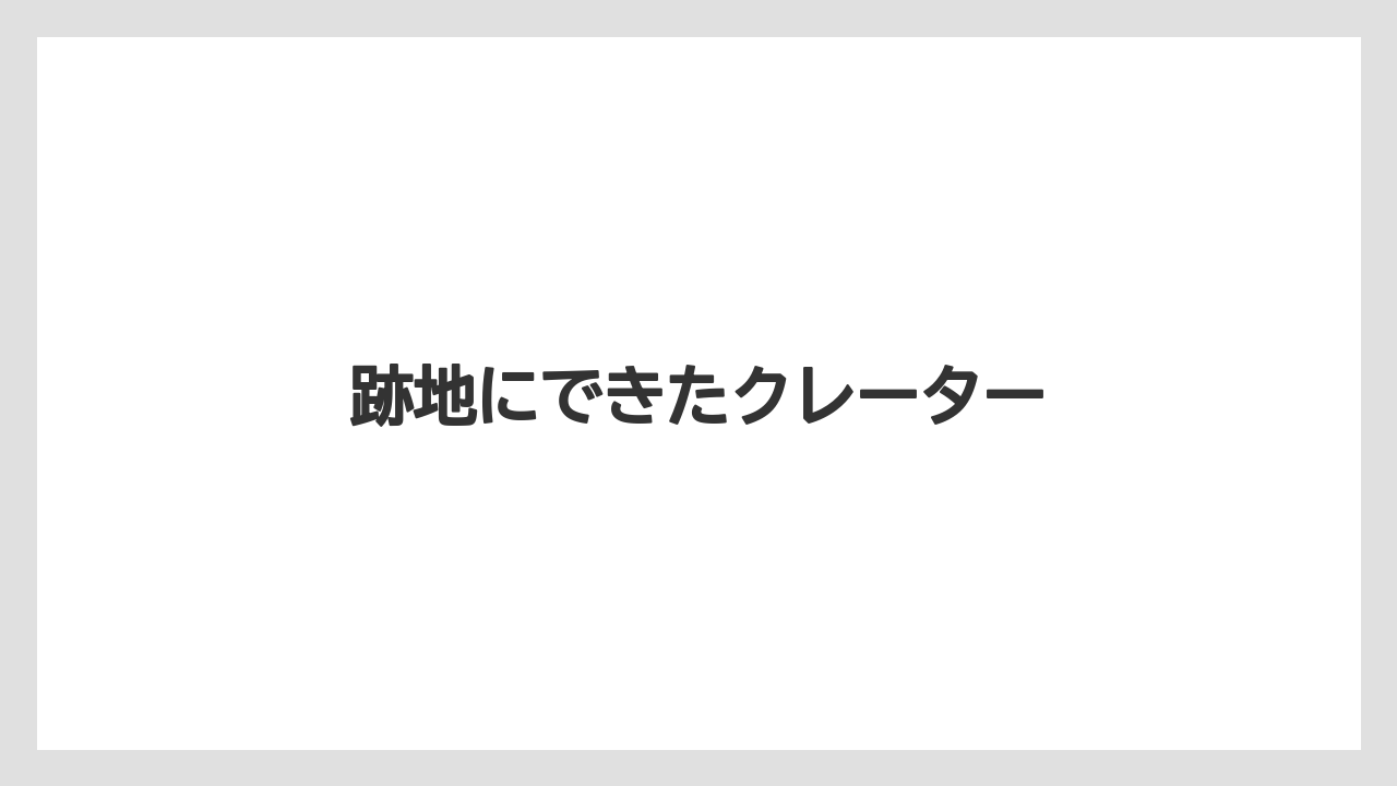 跡地にできたクレーター