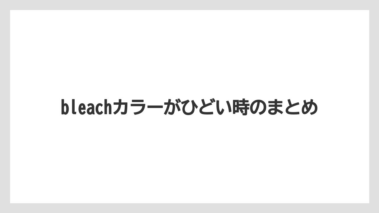 bleachカラーがひどい時のまとめ