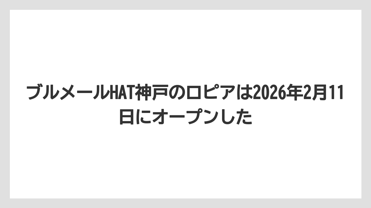 ブルメールHAT神戸のロピアは2026年2月11日にオープンした