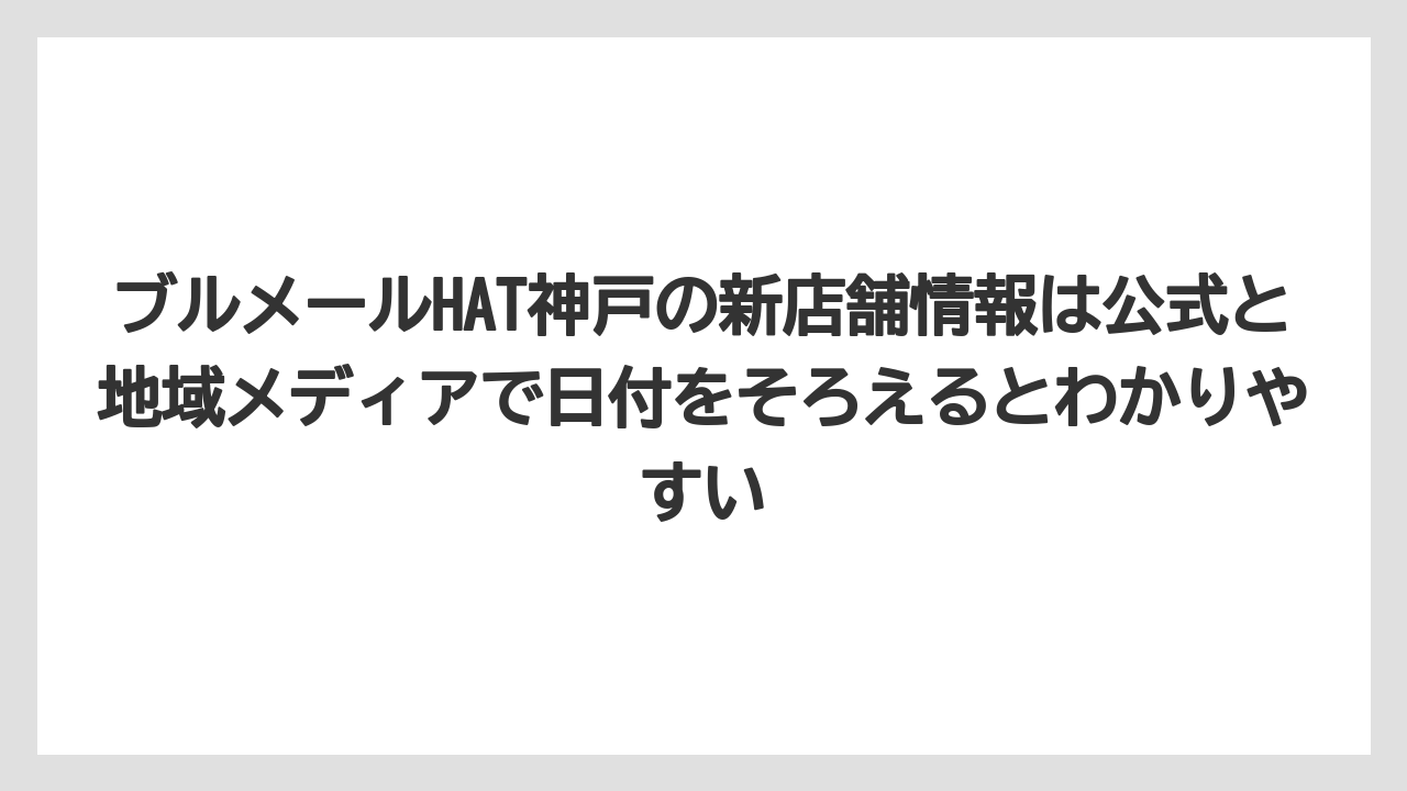 ブルメールHAT神戸の新店舗情報は公式と地域メディアで日付をそろえるとわかりやすい