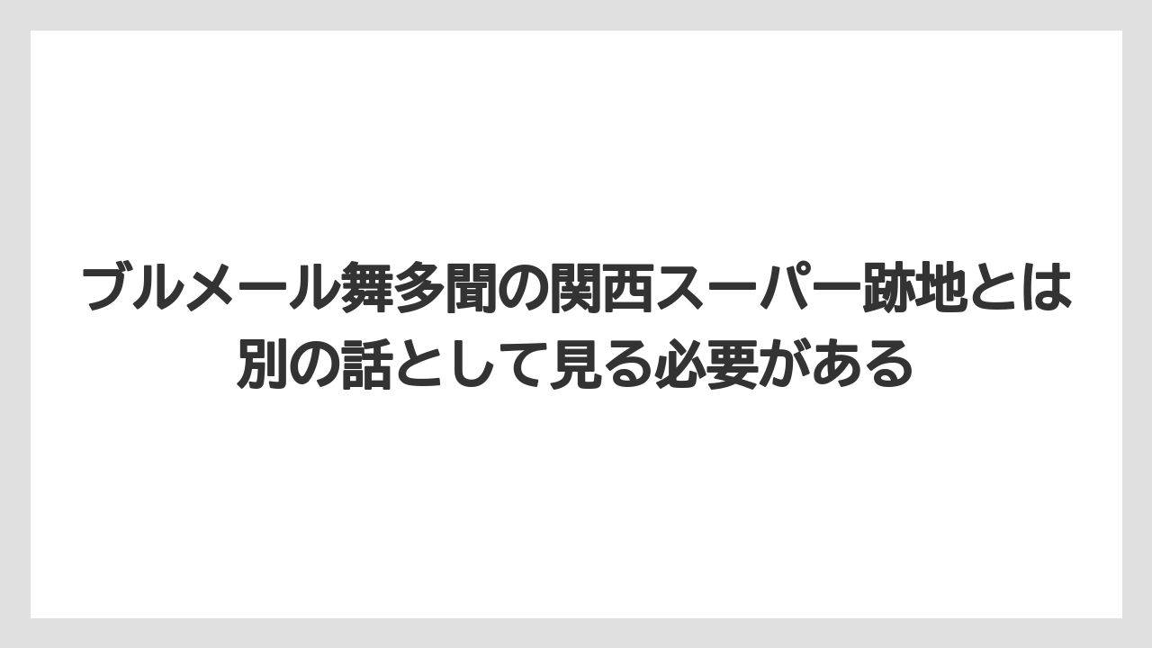 ブルメール舞多聞の関西スーパー跡地とは別の話として見る必要がある