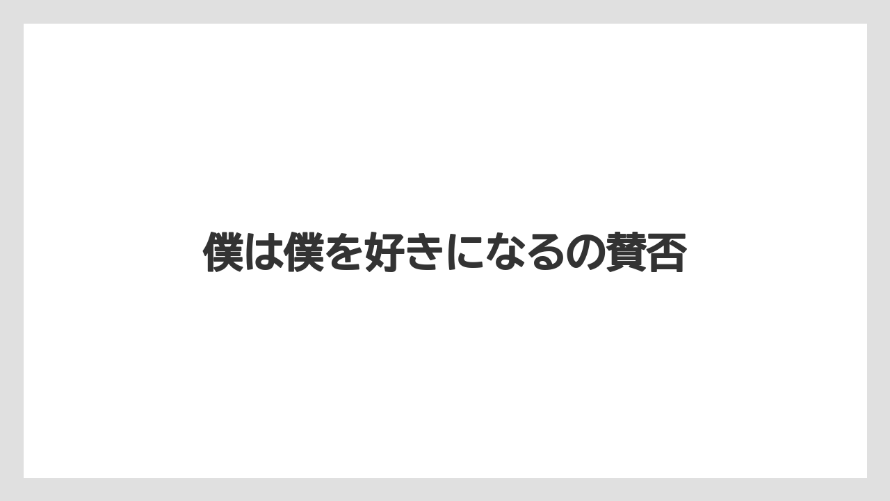 僕は僕を好きになるの賛否