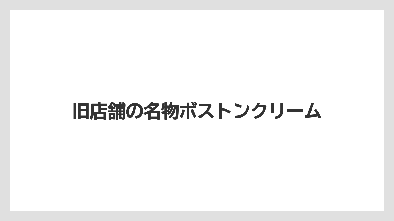 旧店舗の名物ボストンクリーム