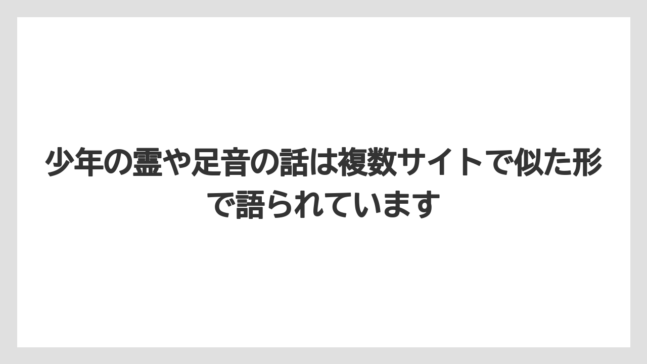 少年の霊や足音の話は複数サイトで似た形で語られています