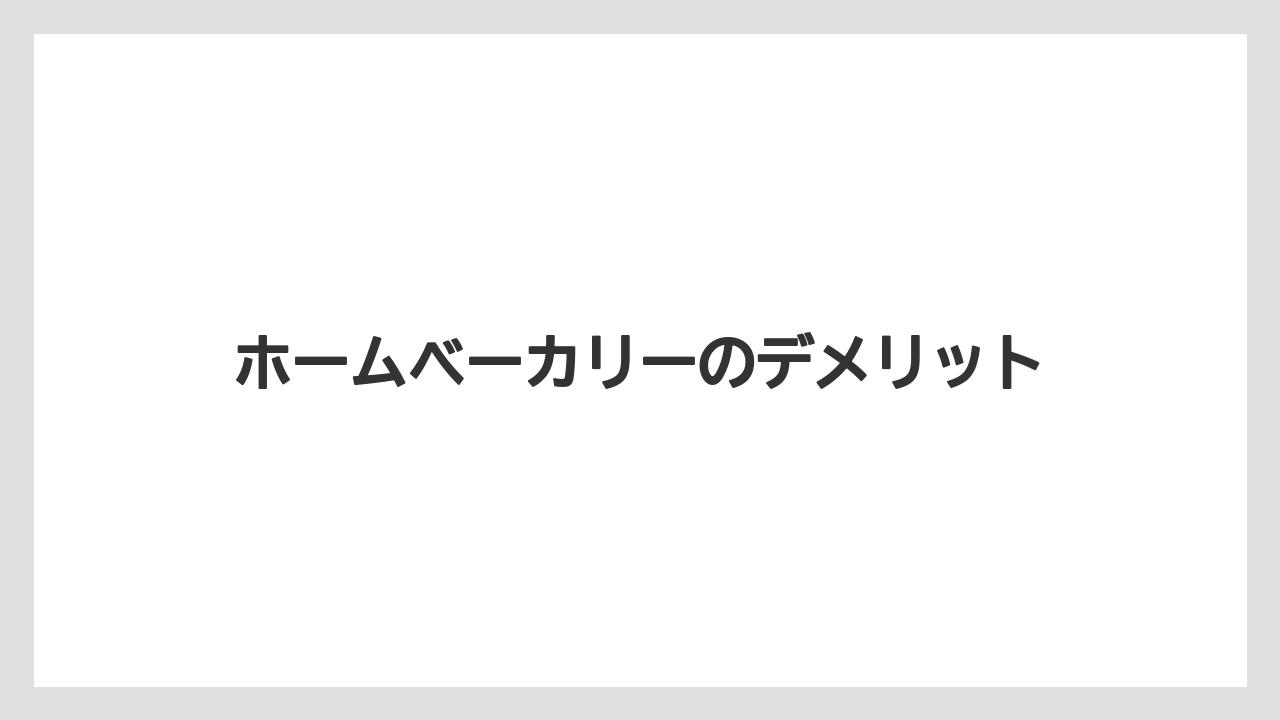 ホームベーカリーのデメリット