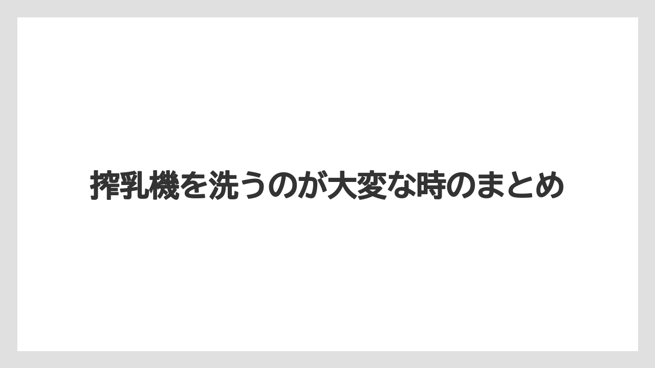 搾乳機を洗うのが大変な時のまとめ