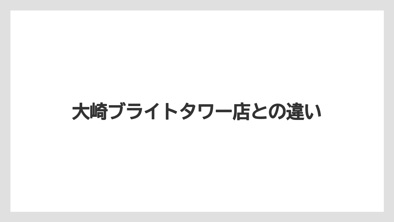 大崎ブライトタワー店との違い