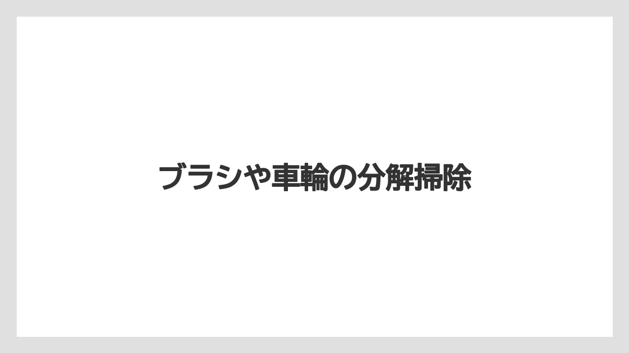 ブラシや車輪の分解掃除